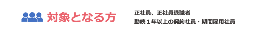 対象となる方正社員、正社員退職者、勤続1年以上の契約社員・期間雇用社員