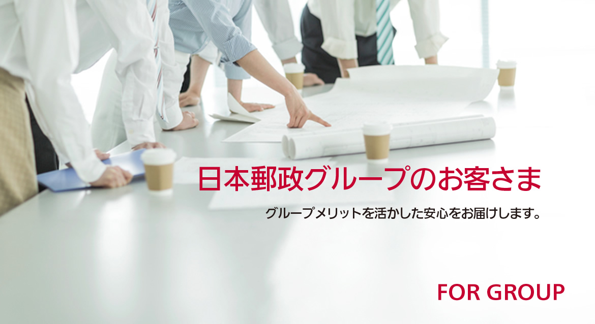 FOR GROUP | 日本郵政グループのお客さま / グループメリットを活かした安心をお届けします。