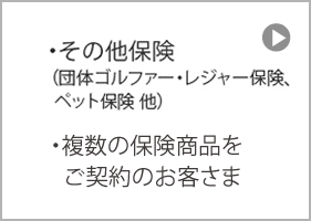 その他保険（団体ゴルファー・レジャー保険、ペット保険 他）複数の保険商品をご契約のお客さま